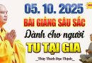 (05.10.2025) BÀI GIẢNG SÂU SẮC Dành Cho Phật Tử Tu Tại Gia “Nghe Rất Thấm” – Thầy Thích Đạo Thịnh.