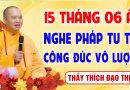 15 tháng 6 Nhuận Â.L – Nghe pháp tu tập “Công Đức Vô Lượng – Gia Đạo Bình An” │Thầy Thích Đạo Thịnh