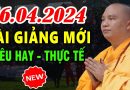 16.04.2024 – BÀI GIẢNG MỚI siêu hay và thực tế (nghe mà thấm) | Thầy Thích Đạo Thịnh