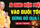 Ai Đang Hằng Ngày, Mỗi Tối Niệm Phải Hết Sức Cẩn Thận Điều Này – Thầy Thích Đạo Thịnh.