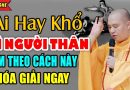 Ai Hay Đau Khổ Vì Người Thân LÀM THEO CÁCH NÀY HÓA GIẢI NGAY ( Rất linh )- Thầy Thích Đạo Thịnh