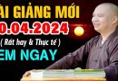 Bài giảng quá hay 10.04.2024 rất thực tế ( XEM NGAY ) – Thầy Thích Đạo Thịnh