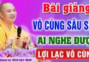 Bài giảng vô cùng sâu sắc – Ai nghe được LỢI LẠC VÔ CÙNG – Thầy Thích Đạo Thịnh