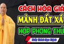 Cách Hóa Giải Mảnh Đất Xấu Hợp Phong Thủy Nhà Ở (Ai Cũng Nên Nghe) – Thầy Thích Đạo Thịnh
