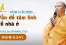 Cách Khắc Phục Vấn Đề Tâm Linh Về Nhà Ở |Thượng Tọa Thích Đạo Thịnh