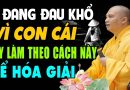 Cha mẹ nào đang đau khổ vì con cái LÀM THEO CÁCH NÀY HÓA GIẢI NGAY –  Thầy Thích Đạo Thịnh