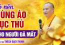 Có Nên Dùng Áo Lục Thù Cho Người Thân Đã Mất ?! | Thượng Tọa Thích Đạo Thịnh