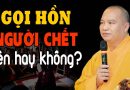 Gọi Hồn Có Thật Không? Có Nên Gọi Hồn Người Chết? Chuyện Tâm Linh Thầy Thích Đạo Thịnh