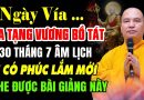 NGÀY VÍA ĐỊA TẠNG VƯƠNG BỒ TÁT 30 THÁNG 7 ÂM LỊCH AI CÓ PHÚC LẮM MỚI NGHE ĐƯỢC BÀI GIẢNG NÀY