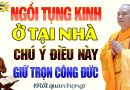 Ngồi Tụng Kinh Ở Tại Nhà Phải Chú Ý Điều Này Để Giữ Được Trọn Vẹn Công Đức – Thầy Thích Đạo Thịnh.