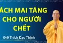 Người Chết Nên Mai Táng Như Thế Nào Và Cách Tu Phúc Cho Họ   Đ,Đ Thích Đạo Thịnh