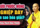 Người Phước Mỏng Nghiệp Dày Nên Nghe Để Biết Cách Hóa Giải – Thầy Thích Đạo Thịnh