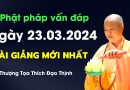 Phật Pháp Vấn Đáp, Ngày 23.03.2024 Bài Giảng Mới Nhất |Thượng Tọa Thích Đạo Thịnh