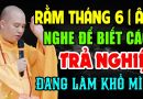 RẰM THÁNG 6 ÂM LỊCH NGHE ĐỂ BIẾT CÁCH HÓA GIẢI NGHIỆP ĐANG LÀM KHỔ MÌNH – Thầy Thích Đạo Thịnh