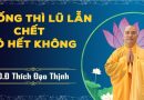 Sống Thì Lũ Lẫn Chết Có Hết Không . Đ Đ Thích Đạo Thịnh