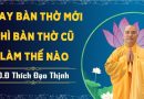 Thay Bàn Thờ Mới Thì Bàn Thờ Cũ Làm Thế Nào! L Đ,Đ Thích Đạo Thịnh