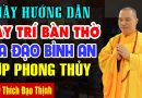 Thầy Hướng Dẫn Cách Bày Trí Bàn Thờ Gia Đạo Được Bình An May Mắn, Hợp Phong Thủy – Thầy Đạo Thịnh